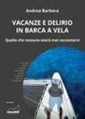Andrea Barbera - Vacanze e delirio in barca a vela. Quello che nessuno oserà mai raccontarvi