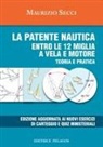 Maurizio Secci - La patente nautica entro le 12 miglia a vela e motore. Teoria e pratica