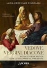 Lucia Cerciello Cingolani - Vedove, vergini, diacone. Nella Chiesa antica con lo sguardo al presente