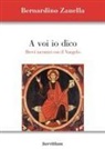 Bernardino Zanella - A voi io dico. Brevi incontri con il Vangelo