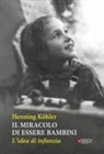 Henning Köhler, M. L. Pampaloni - Il miracolo di essere bambini. L'idea di infanzia