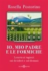 Rosella Postorino - Io, mio padre e le formiche. Lettera ai ragazzi sui desideri e sul domani