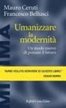 Francesco Bellusci, Mauro Ceruti - Umanizzare la modernità. Un modo nuovo di pensare il futuro