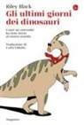 Riley Black - Gli ultimi giorni dei dinosauri. Come un asteroide ha dato inizio al nostro mondo