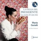 Maria Cacialli - La figlia del Presidente. La cucina di casa mia