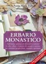 Anna Maria Foli - Erbario monastico. Dall'antica sapienza di monasteri e conventi le erbe, i fiori e le piante che curano e nutrono per ritrovare energia fisica, mentale e spirituale