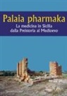 Silvana Chiara, Stefania D'Angelo, Simona Modeo - Palaia pharmaka. La medicina in Sicilia dalla Preistoria al Medioevo