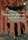 Adriana Cavarero - Donne che allattano cuccioli di lupo. Icone dell'ipermaterno