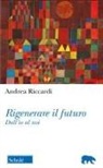 Andrea Riccardi - Rigenerare il futuro. Dall'io al noi