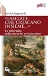 Arnold Angenendt - 'Lasciate che crescano insieme...'. La tolleranza nella storia del cristianesimo