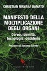 Christian Nirvana Damato - Manifesto della moltiplicazione degli organi. Corpo, identità, tecnologia, desiderio