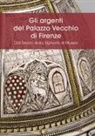 Dora Liscia Bemporad, Serena Pini - Gli argenti del Palazzo Vecchio di Firenze. Dal Tesoro della Signoria al Museo