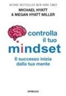 Michael Hyatt, Megan Hyatt Miller - Controlla il tuo mindset. Il successo inizia dalla tua mente