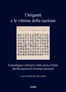 Marcello Ravveduto - I briganti e le vittime della nazione. Il paradigma vittimario nella storia d'Italia dal Risorgimento al tempo presente