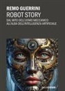 Remo Guerrini - Robot story. Dal mito dell'uomo meccanico all'alba dell'Intelligenza Artificiale