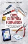 Gianni Clocchiatti - Come si diventa formatori? Guida pratica per capire se è la professione che fa per voi
