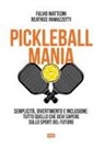 Fulvio Matteoni, Beatrice Ramazzotti - Pickleball mania. Semplicità, divertimento e inclusione: tutto quello che devi sapere sullo sport del futuro
