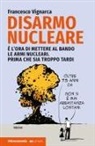 Francesco Vignarca - Disarmo nucleare. È ora di mettere al bando le armi nucleari. Prima che sia troppo tardi