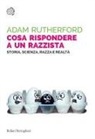 Adam Rutherford - Cosa rispondere a un razzista. Storia, scienza, razza e realtà