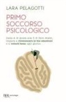 Lara Pelagotti - Primo soccorso psicologico. Dalla A di Ansia alla Z di Zero sbatti, impara a riconoscere le tue emozioni e a volerti bene ogni giorno