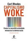 Carl Rhodes, Michele Zurlo - Capitalismo woke. Come la moralità aziendale minaccia la democrazia