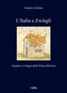 Federico Zuliani - L' Italia e Zwingli. Origine e sviluppi della Prima Riforma