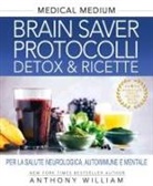 Anthony William - Medical medium. Brain saver protocolli. Detox&ricette per la salute neurologica, autoimmune e mentale