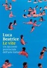 Luca Beatrice - Le vite. Un racconto provinciale dell'arte italiana