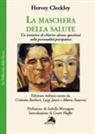 Hervey Cleckley, Cristiano Barbieri, Luigi Janiri, Alberto Passerini - La maschera della salute. Un tentativo di chiarire alcune questioni sulla personalità psicopatica