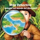 Diego Crescenti - Dino Detective. Indagini nel modo dei dinosauri