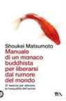Keisuke (Shoukei) Matsumoto, Simone Antonello - Manuale di un monaco buddhista per liberarsi dal rumore del mondo. 37 esercizi per ottenere la tranquillità dell'anima