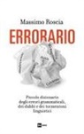 Massimo Roscia - Errorario. Piccolo dizionario degli errori grammaticali, dei dubbi e dei tormentoni linguistici