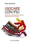 Beba Restelli - Giocare con i fili. Esplorare, sperimentare, creare seguendo Bruno Munari