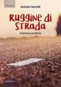 Antonio Savoldi - Ruggine di strada. Esistenze graffiate