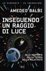 Amedeo Balbi - Inseguendo un raggio di luce. Alla scoperta della teoria della relatività