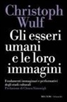 Christoph Wulf - Gli esseri umani e le loro immagini. Fondamenti immaginari e performativi degli studi culturali