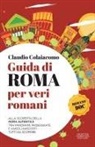 Claudio Colaiacomo - Guida di Roma per veri romani. Alla scoperta della Roma autentica, tra panorami, passeggiate e angoli nascosti tutti da scoprire