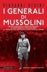 Giovanni Cecini - I generali di Mussolini. Da Pietro Badoglio a Rodolfo Graziani, da Mario Roatta a Ugo Cavallero: la storia mai raccontata dei condottieri del regime