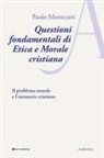 Paolo Morocutti - Questioni fondamentali di etica e morale cristiana. Il problema morale e l'annuncio cristiano