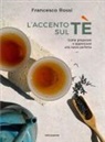 Francesco Rossi - L' accento sul tè. Come preparare e apprezzare una tazza perfetta