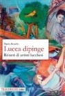 Mario Rocchi - Lucca dipinge. Ritratti di artisti lucchesi
