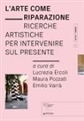 Lucrezia Ercoli, Maura Pozzati, Emilio Varrà - L' arte come riparazione. Ricerche artistiche per intervenire sul presente