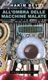 Hakim Bey - All'ombra delle macchine malate. Immediatismo. Per una critica radicale dei media