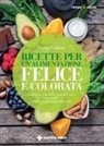 Nadia Gulluni - Ricette per un'alimentazione felice e colorata. Prendersi cura della propria salute partendo dalla preparazione dei pasti