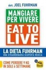 Joel Fuhrman - Eat to Live. Mangiare per vivere. La dieta Fuhrman, una straordinaria scoperta medica. Come perdere 9 kg in sole 6 settimane. Un rivoluzionario programma