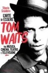 Tiberio Snaidero - L' arte di essere Tom Waits. Tra musica, cinema, teatro e televisione