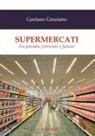 Gaetano Graziano - Supermercati. Tra passato, presente e futuro
