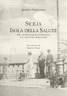 Alberto Maringhini - Sicilia. Isola della salute. Dalla tubercolosi nell'Ottocento al Covid-19 nei giorni nostri