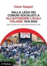 Oscar Gaspari - Dalla Lega dei comuni socialisti ad ALI-Autonomie Locali Italiane 1916-2024. Radici riformiste per la nuova identità del governo locale