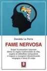 Daniela La Porta - Fame nervosa. Scopri le emozioni nascoste dietro la voglia irrefrenabile di cibo, supera le abbuffate compulsive e impara a mangiare dimenticando vergogna e sensi di colpa